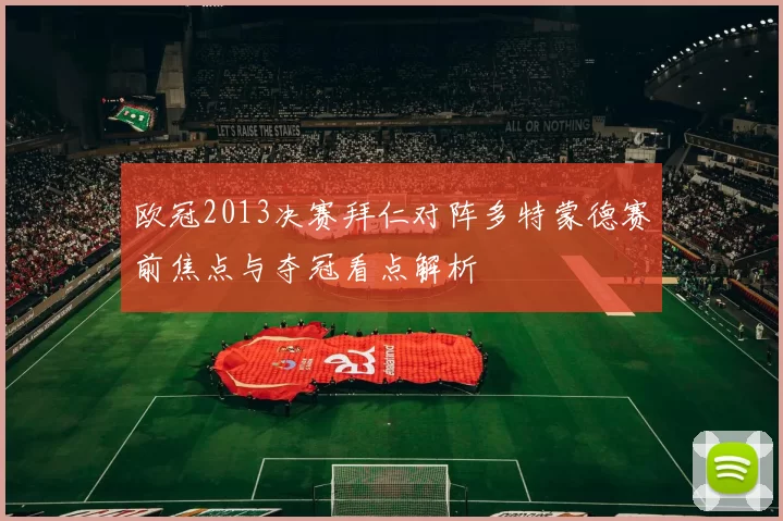 欧冠2013决赛拜仁对阵多特蒙德赛前焦点与夺冠看点解析