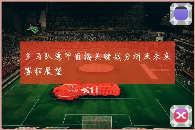罗马队意甲直播关键战分析及未来赛程展望