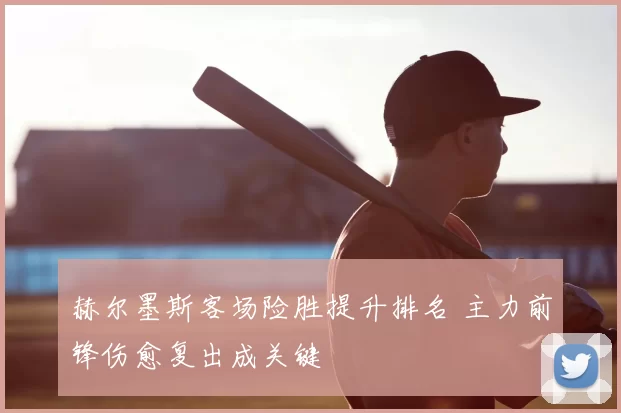 赫尔墨斯客场险胜提升排名 主力前锋伤愈复出成关键