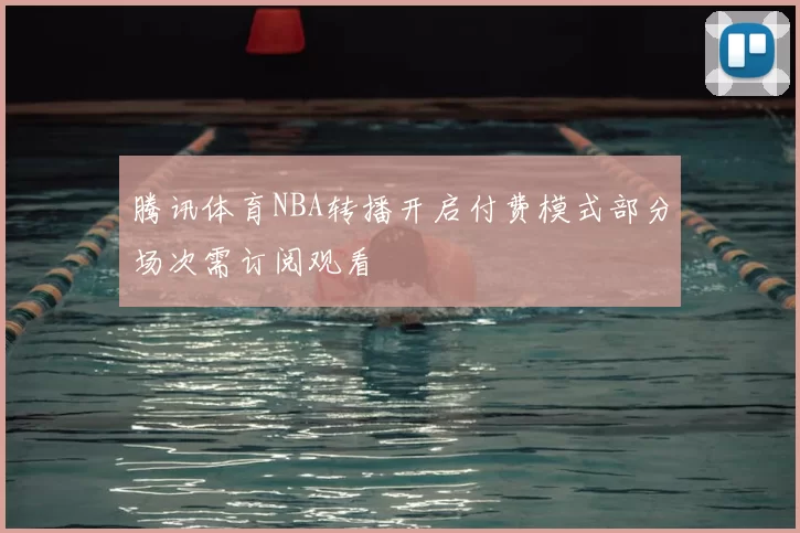 腾讯体育NBA转播开启付费模式部分场次需订阅观看