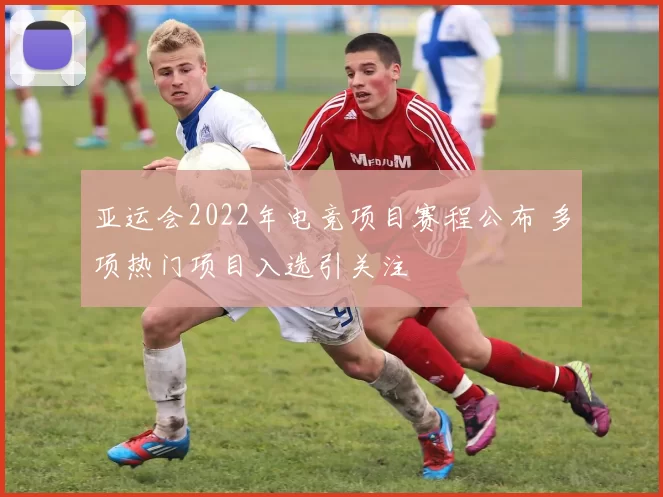 亚运会2022年电竞项目赛程公布 多项热门项目入选引关注