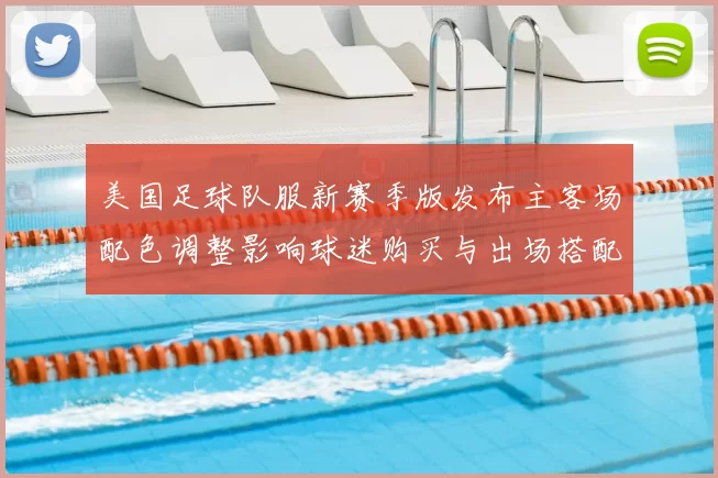美国足球队服新赛季版发布主客场配色调整影响球迷购买与出场搭配关注