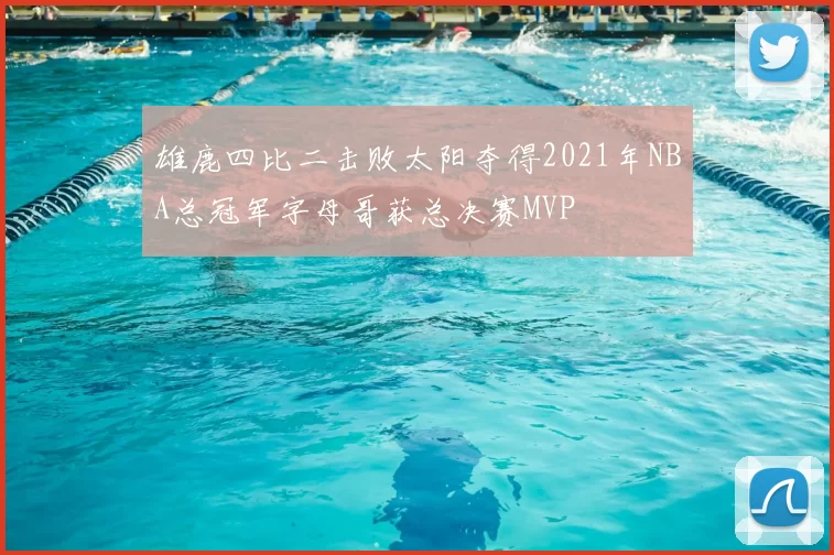 雄鹿四比二击败太阳夺得2021年NBA总冠军字母哥获总决赛MVP