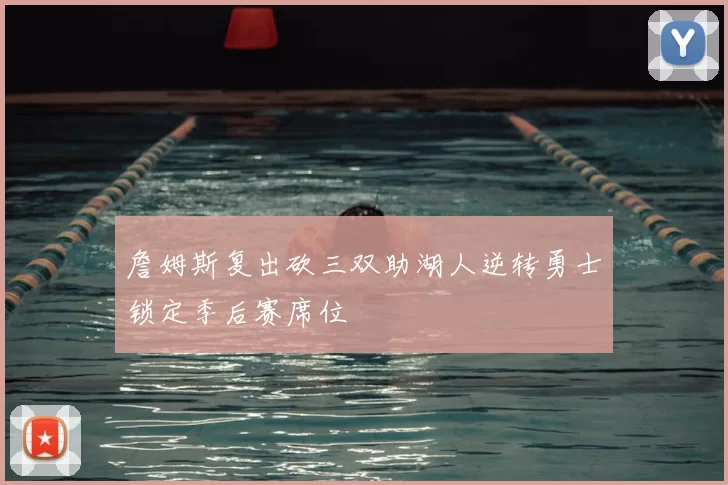 詹姆斯复出砍三双助湖人逆转勇士锁定季后赛席位