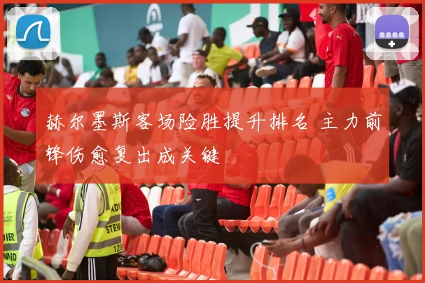 赫尔墨斯客场险胜提升排名 主力前锋伤愈复出成关键