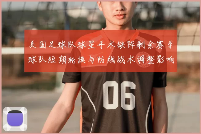 美国足球队球星手术缺阵剩余赛季球队短期轮换与防线战术调整影响出线