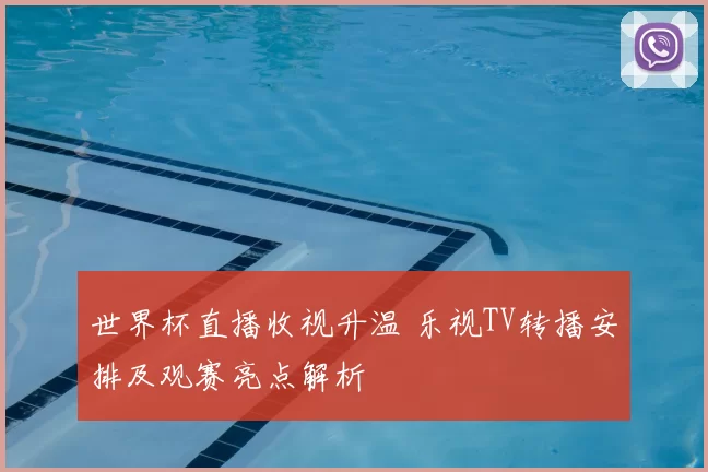 世界杯直播收视升温 乐视TV转播安排及观赛亮点解析