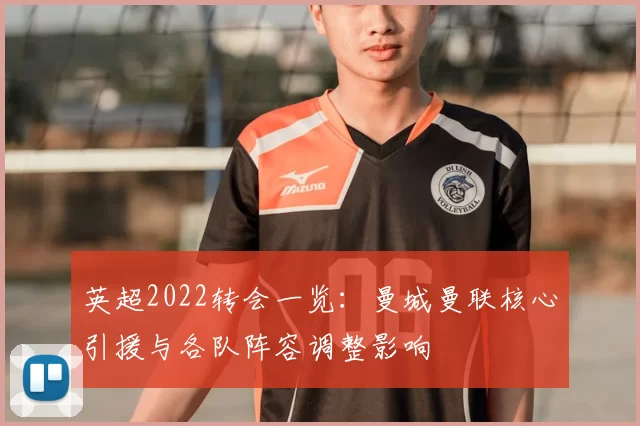 英超2022转会一览：曼城曼联核心引援与各队阵容调整影响