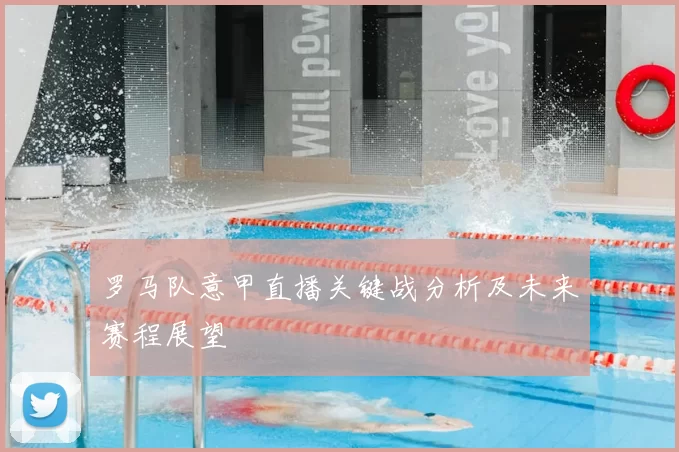 罗马队意甲直播关键战分析及未来赛程展望