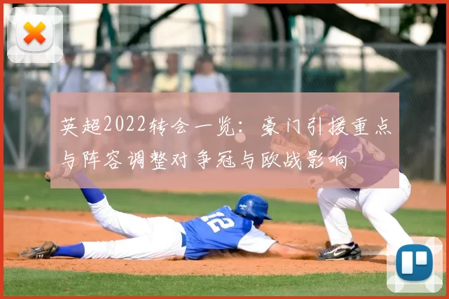 英超2022转会一览：豪门引援重点与阵容调整对争冠与欧战影响