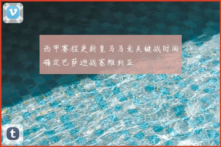 西甲赛程更新皇马马竞关键战时间确定巴萨迎战塞维利亚