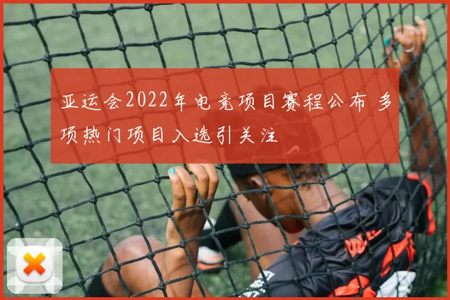 亚运会2022年电竞项目赛程公布 多项热门项目入选引关注