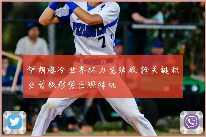 伊朗爆冷世界杯力克劲旅 抢关键积分晋级形势出现转机