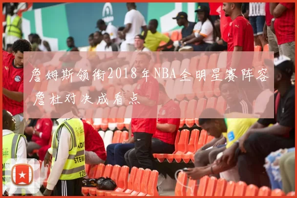 詹姆斯领衔2018年NBA全明星赛阵容 詹杜对决成看点