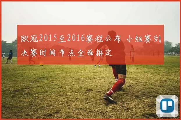 欧冠2015至2016赛程公布 小组赛到决赛时间节点全面排定