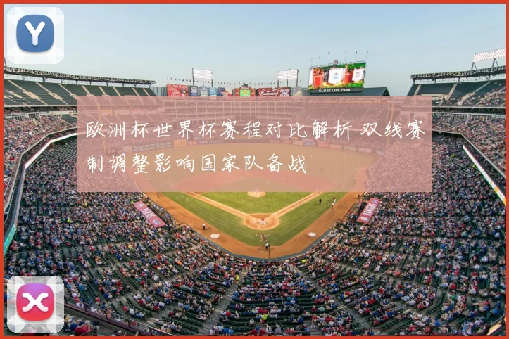 欧洲杯世界杯赛程对比解析 双线赛制调整影响国家队备战