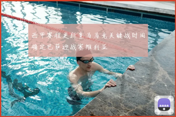 西甲赛程更新皇马马竞关键战时间确定巴萨迎战塞维利亚