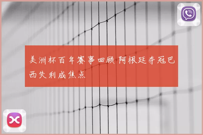 美洲杯百年赛事回顾 阿根廷夺冠巴西失利成焦点