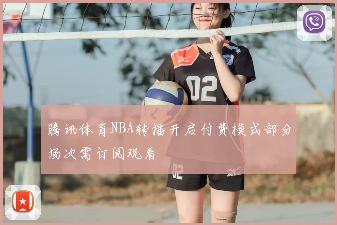 腾讯体育NBA转播开启付费模式部分场次需订阅观看