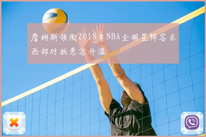 詹姆斯领衔2018年NBA全明星阵容东西部对抗悬念升温