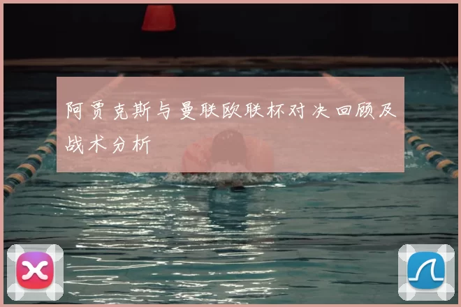 阿贾克斯与曼联欧联杯对决回顾及战术分析