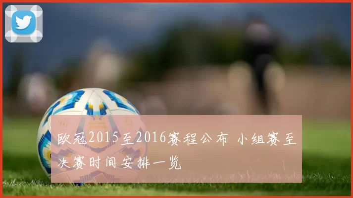欧冠2015至2016赛程公布 小组赛至决赛时间安排一览